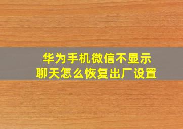 华为手机微信不显示聊天怎么恢复出厂设置