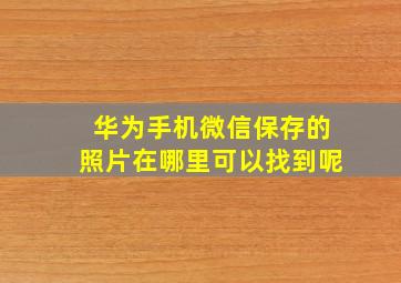 华为手机微信保存的照片在哪里可以找到呢