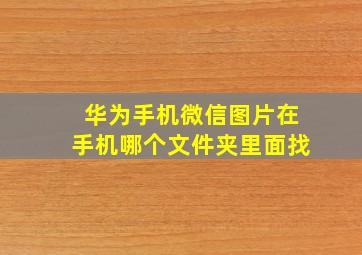 华为手机微信图片在手机哪个文件夹里面找