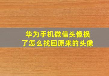 华为手机微信头像换了怎么找回原来的头像