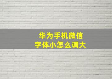 华为手机微信字体小怎么调大