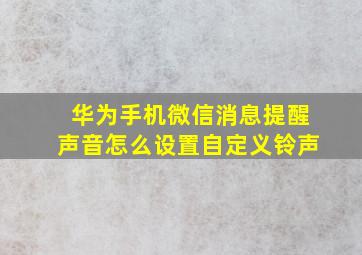 华为手机微信消息提醒声音怎么设置自定义铃声