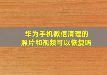 华为手机微信清理的照片和视频可以恢复吗