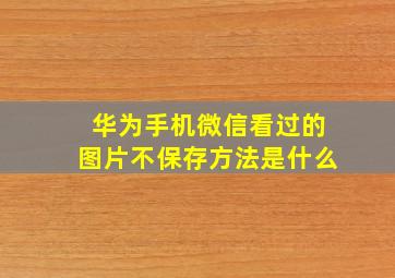 华为手机微信看过的图片不保存方法是什么