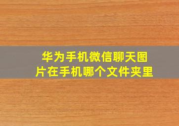 华为手机微信聊天图片在手机哪个文件夹里