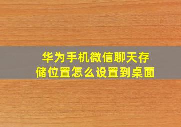 华为手机微信聊天存储位置怎么设置到桌面