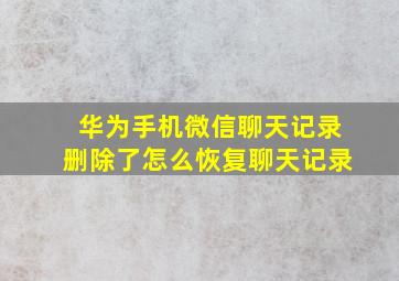 华为手机微信聊天记录删除了怎么恢复聊天记录