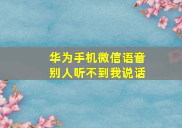 华为手机微信语音别人听不到我说话