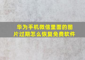 华为手机微信里面的图片过期怎么恢复免费软件