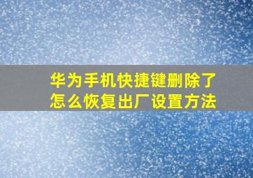 华为手机快捷键删除了怎么恢复出厂设置方法