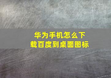 华为手机怎么下载百度到桌面图标