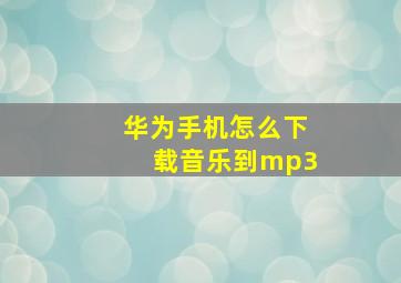 华为手机怎么下载音乐到mp3