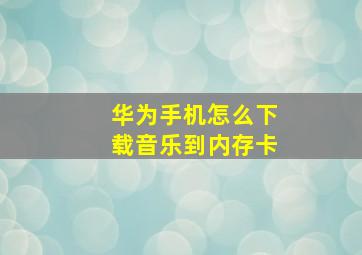 华为手机怎么下载音乐到内存卡