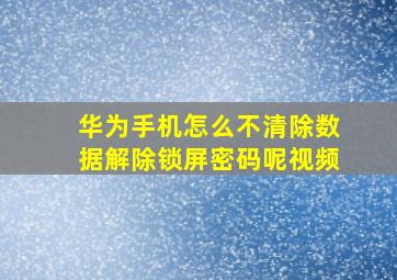 华为手机怎么不清除数据解除锁屏密码呢视频