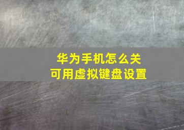 华为手机怎么关可用虚拟键盘设置