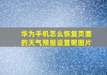 华为手机怎么恢复页面的天气预报设置呢图片