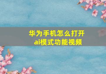 华为手机怎么打开ai模式功能视频