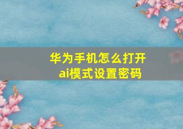 华为手机怎么打开ai模式设置密码