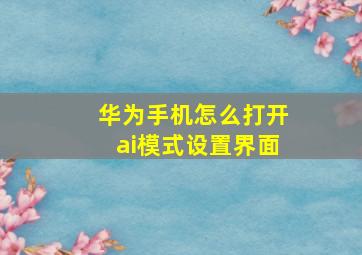 华为手机怎么打开ai模式设置界面