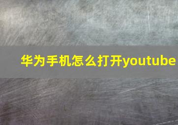 华为手机怎么打开youtube