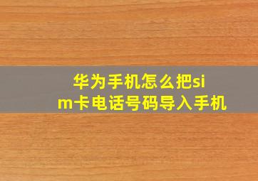 华为手机怎么把sim卡电话号码导入手机