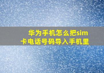 华为手机怎么把sim卡电话号码导入手机里