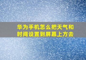 华为手机怎么把天气和时间设置到屏幕上方去