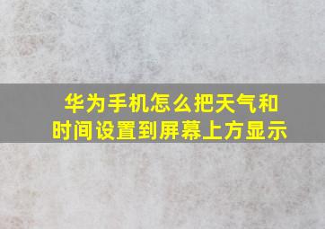 华为手机怎么把天气和时间设置到屏幕上方显示