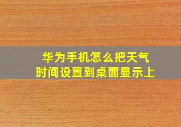 华为手机怎么把天气时间设置到桌面显示上