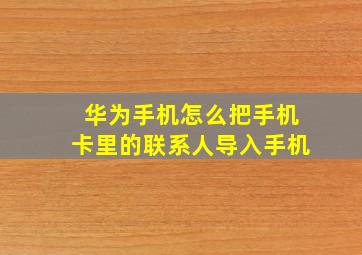 华为手机怎么把手机卡里的联系人导入手机