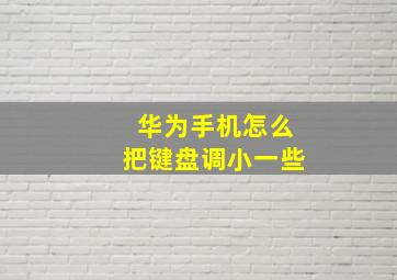 华为手机怎么把键盘调小一些