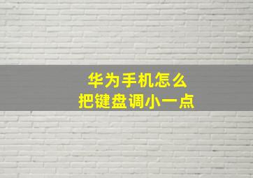 华为手机怎么把键盘调小一点