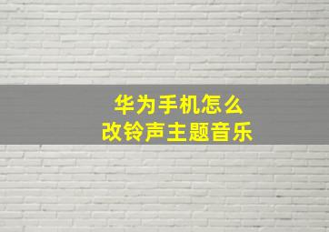 华为手机怎么改铃声主题音乐