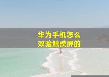 华为手机怎么效验触摸屏的