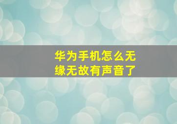 华为手机怎么无缘无故有声音了