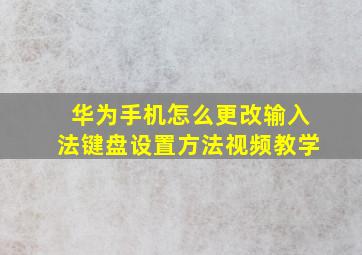 华为手机怎么更改输入法键盘设置方法视频教学