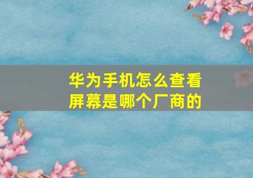 华为手机怎么查看屏幕是哪个厂商的