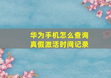 华为手机怎么查询真假激活时间记录