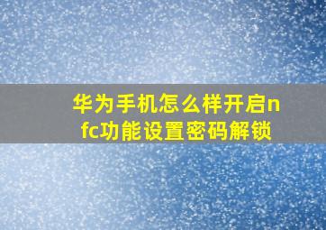 华为手机怎么样开启nfc功能设置密码解锁