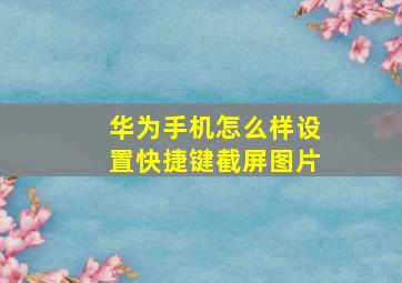 华为手机怎么样设置快捷键截屏图片