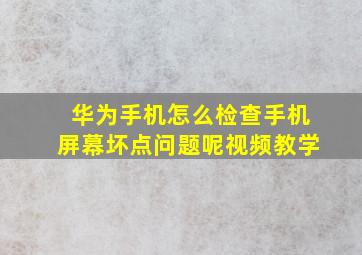 华为手机怎么检查手机屏幕坏点问题呢视频教学