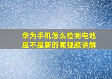 华为手机怎么检测电池是不是新的呢视频讲解