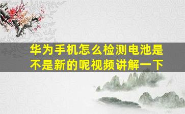 华为手机怎么检测电池是不是新的呢视频讲解一下