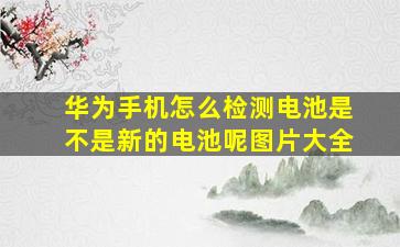 华为手机怎么检测电池是不是新的电池呢图片大全