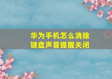 华为手机怎么消除键盘声音提醒关闭