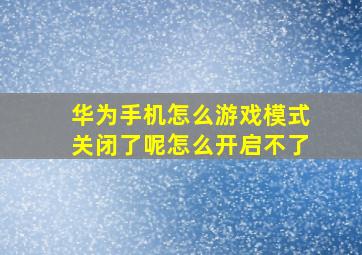 华为手机怎么游戏模式关闭了呢怎么开启不了