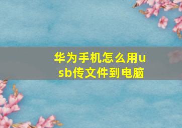 华为手机怎么用usb传文件到电脑