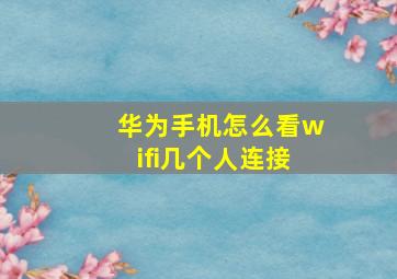 华为手机怎么看wifi几个人连接