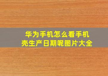 华为手机怎么看手机壳生产日期呢图片大全