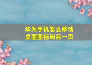 华为手机怎么移动桌面图标到另一页